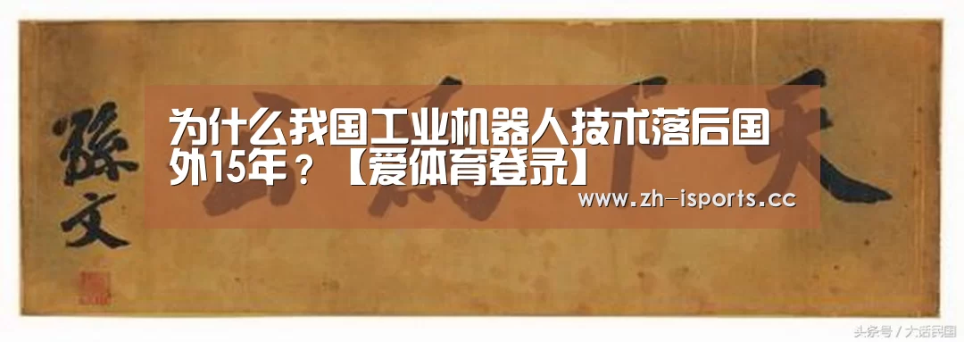 为什么我国工业机器人技术落后国外15年?【爱体育登录】(图2) 爱体育登录入口